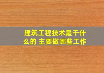 建筑工程技术是干什么的 主要做哪些工作